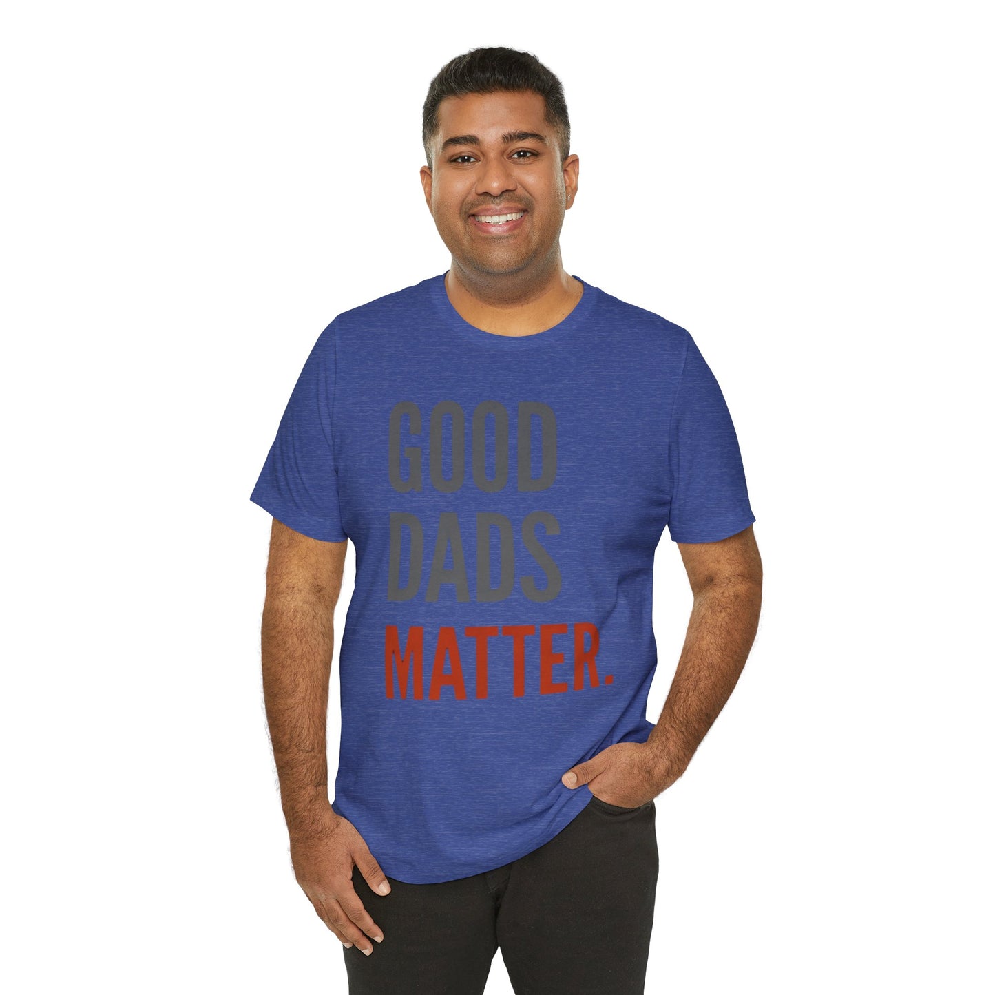 Good Dads Matter T-Shirt — Fatherhood Appreciation Tee for Dad, Father’s Day Gift