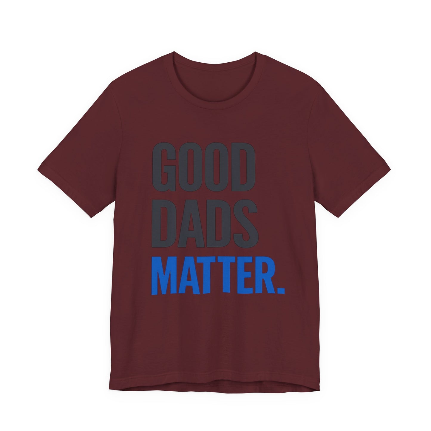 Good Dads Matter. T-Shirt — Father’s Day Typography Tee