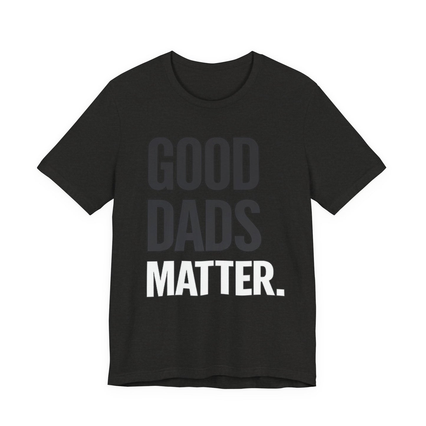 Good Dads Matter Tee — Fathers Day Gift Dad Appreciation T-Shirt