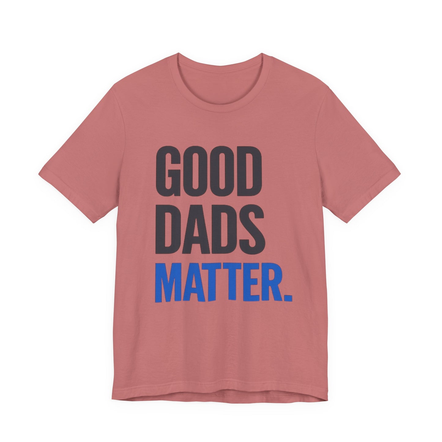 Good Dads Matter. T-Shirt — Father’s Day Typography Tee