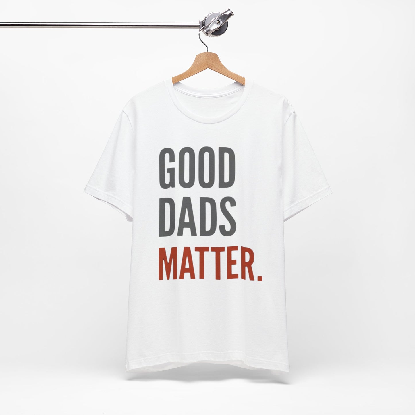 Good Dads Matter T-Shirt — Fatherhood Appreciation Tee for Dad, Father’s Day Gift