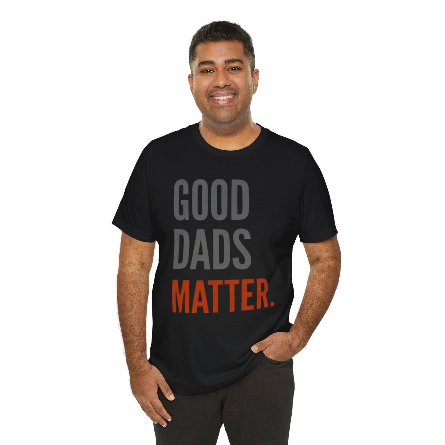 Good Dads Matter T-Shirt — Fatherhood Appreciation Tee for Dad, Father’s Day Gift