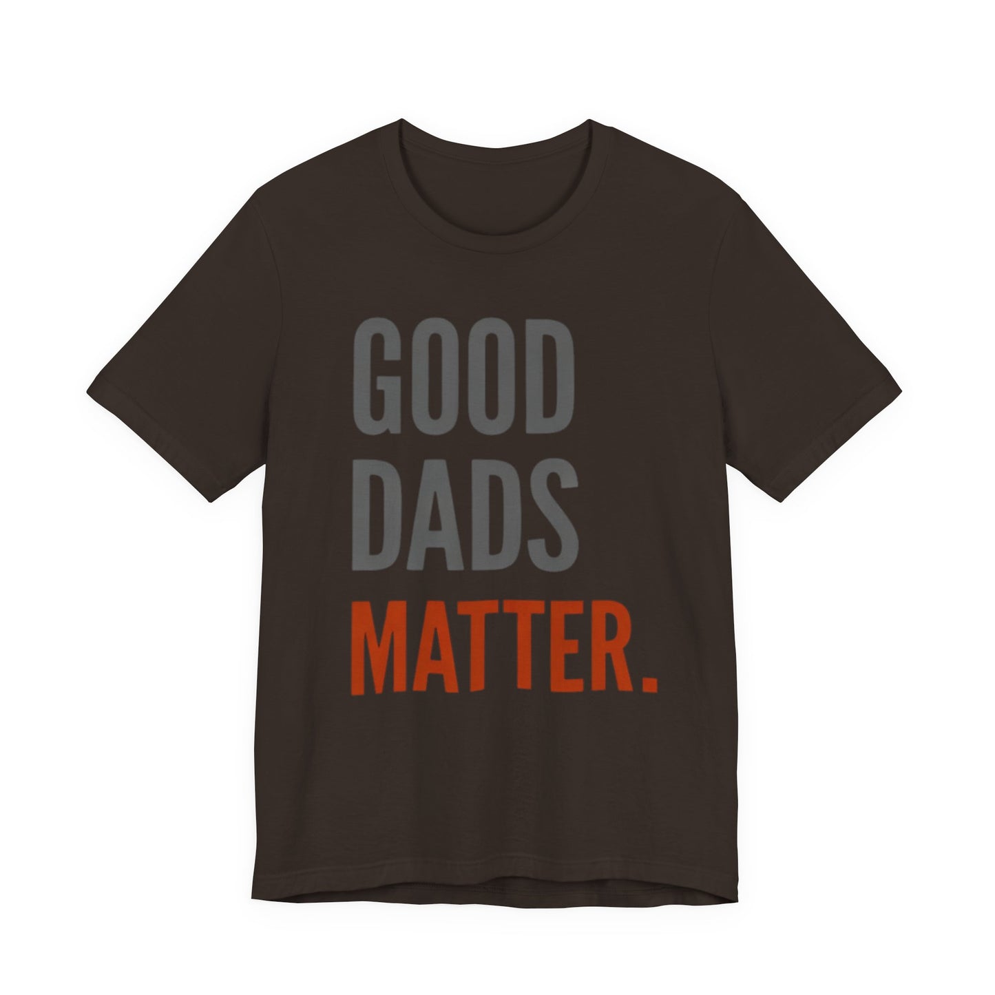 Good Dads Matter T-Shirt — Fatherhood Appreciation Tee for Dad, Father’s Day Gift
