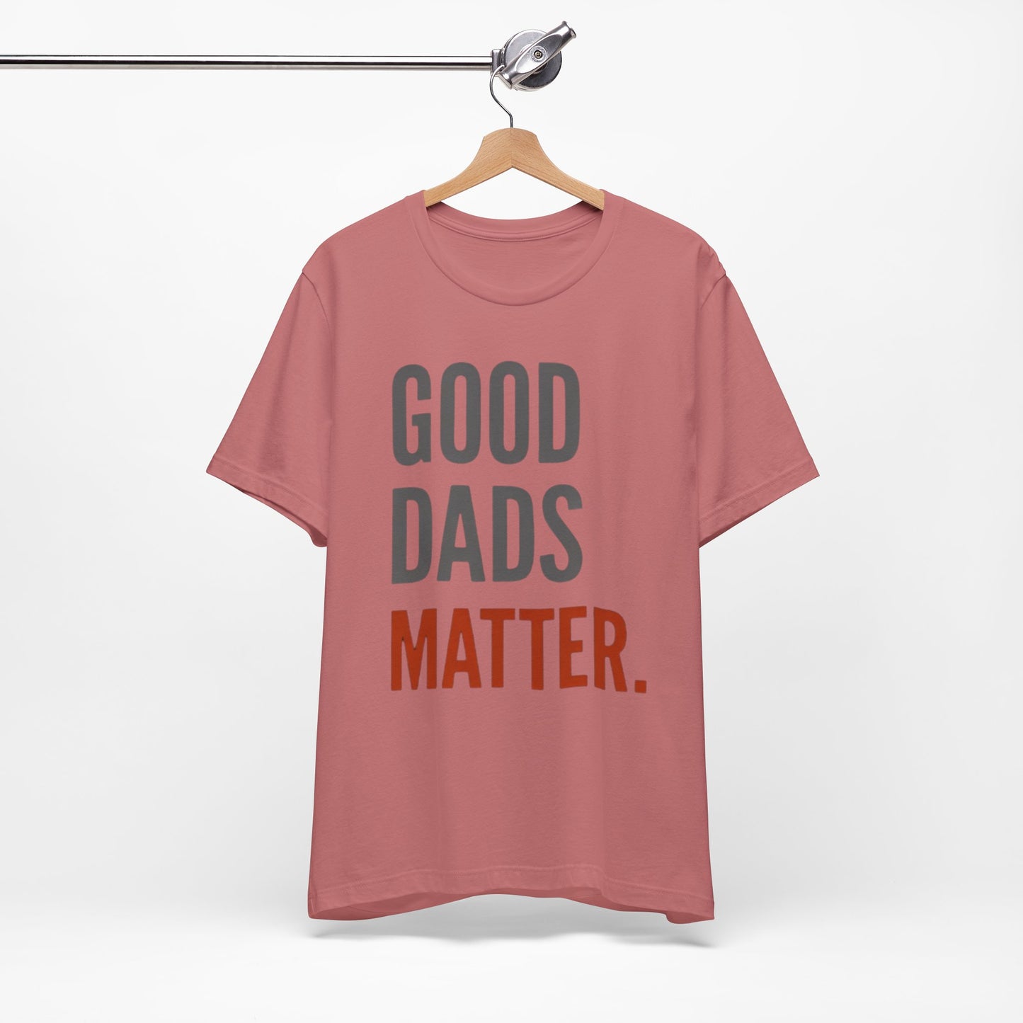 Good Dads Matter T-Shirt — Fatherhood Appreciation Tee for Dad, Father’s Day Gift