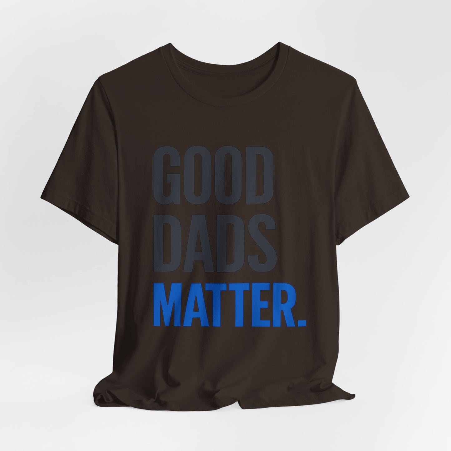 Good Dads Matter. T-Shirt — Father’s Day Typography Tee