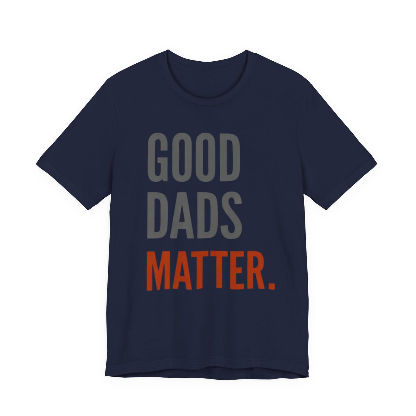 Good Dads Matter T-Shirt — Fatherhood Appreciation Tee for Dad, Father’s Day Gift
