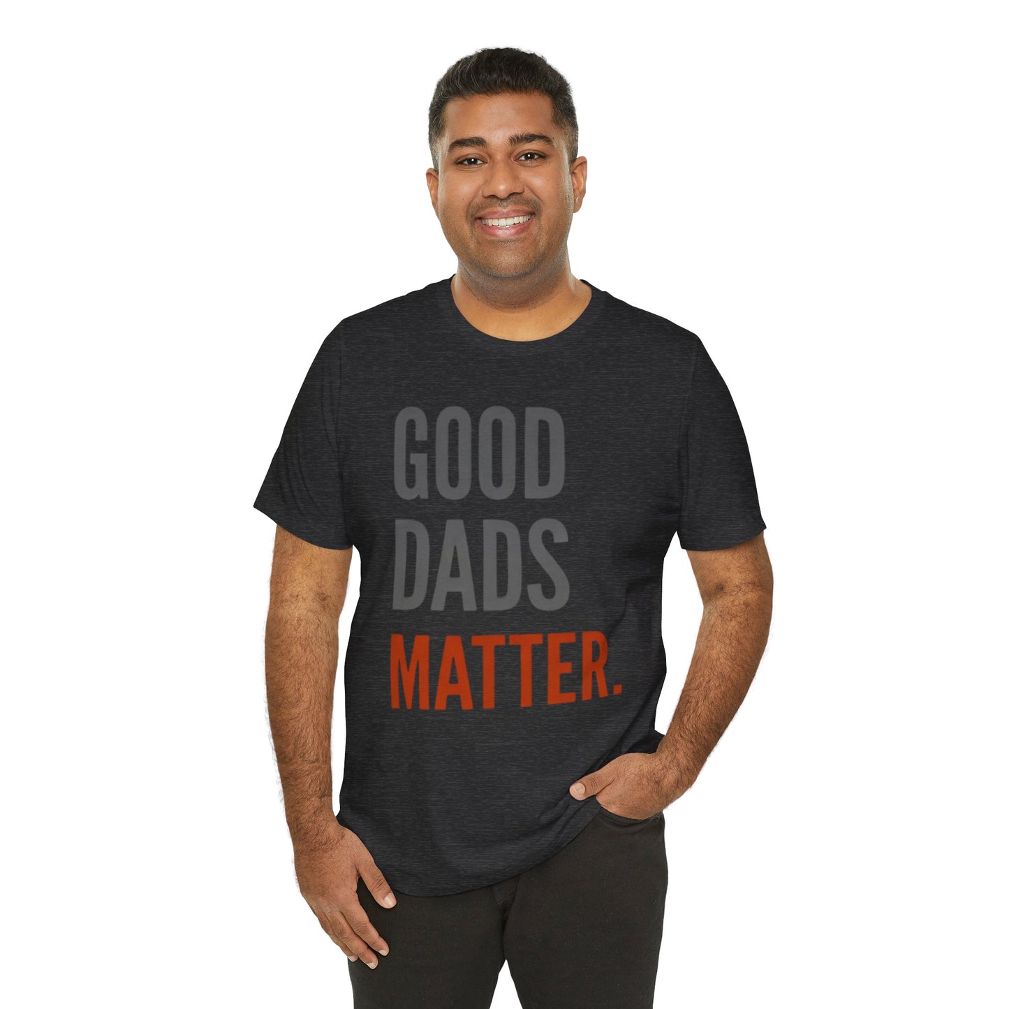 Good Dads Matter T-Shirt — Fatherhood Appreciation Tee for Dad, Father’s Day Gift