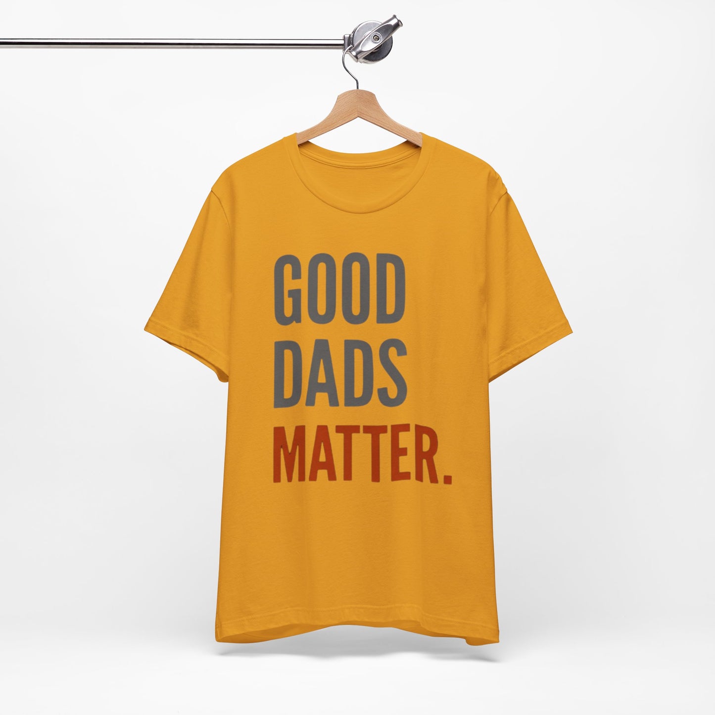 Good Dads Matter T-Shirt — Fatherhood Appreciation Tee for Dad, Father’s Day Gift