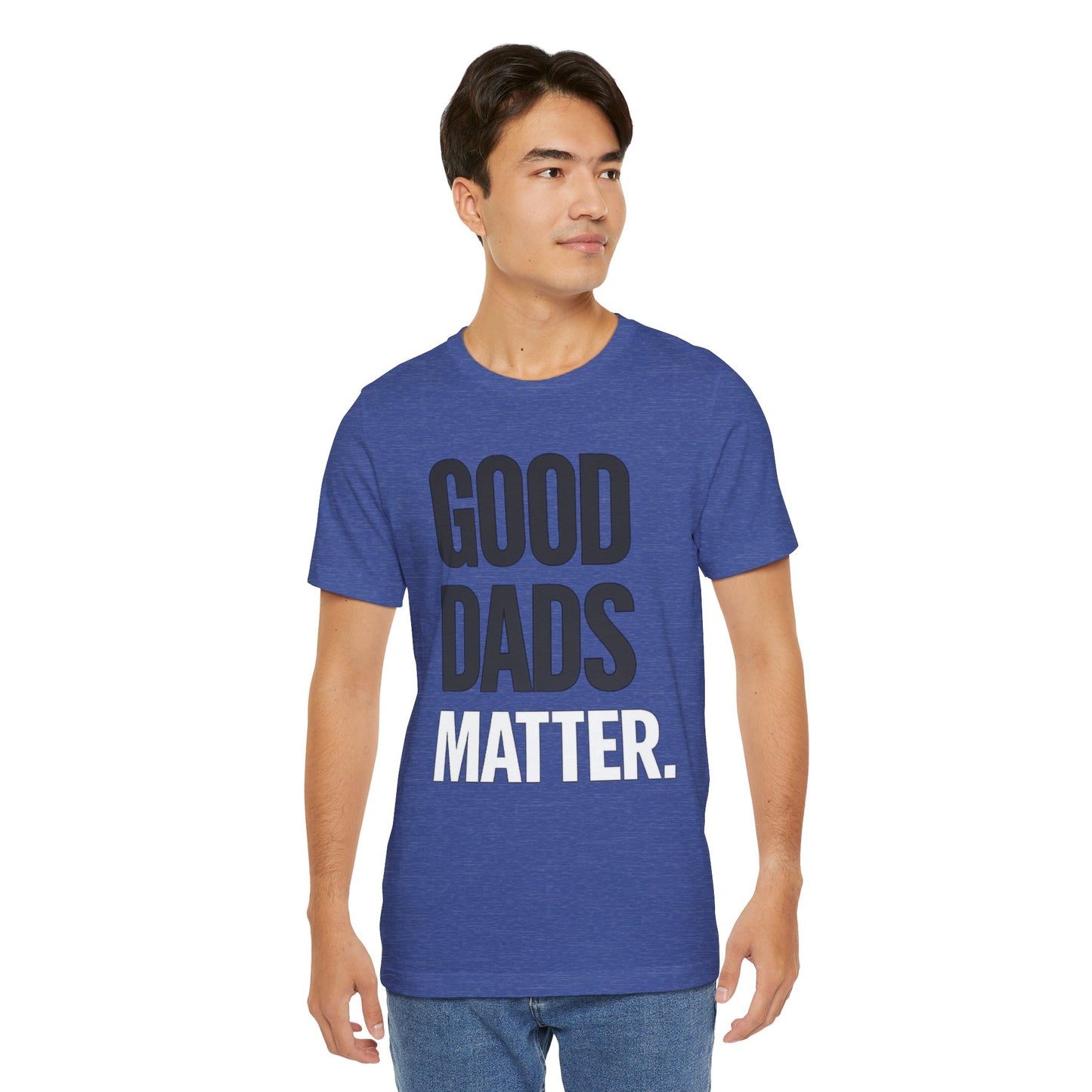 Good Dads Matter Tee — Fathers Day Gift Dad Appreciation T-Shirt
