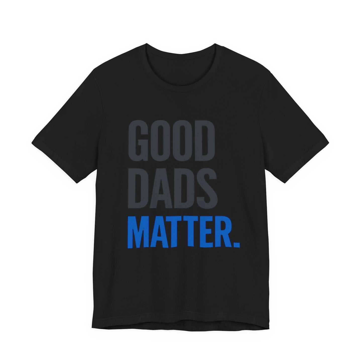 Good Dads Matter. T-Shirt — Father’s Day Typography Tee