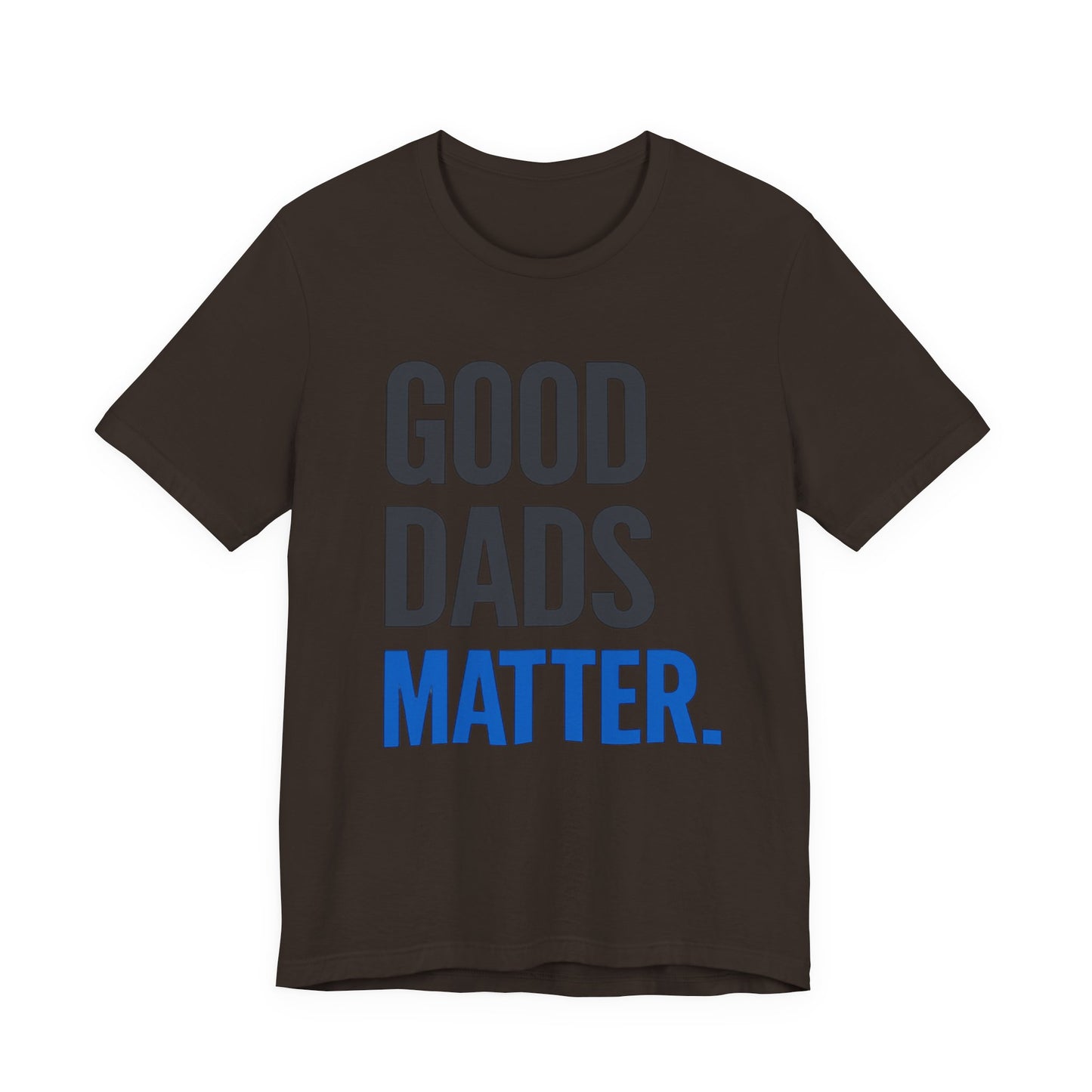 Good Dads Matter. T-Shirt — Father’s Day Typography Tee