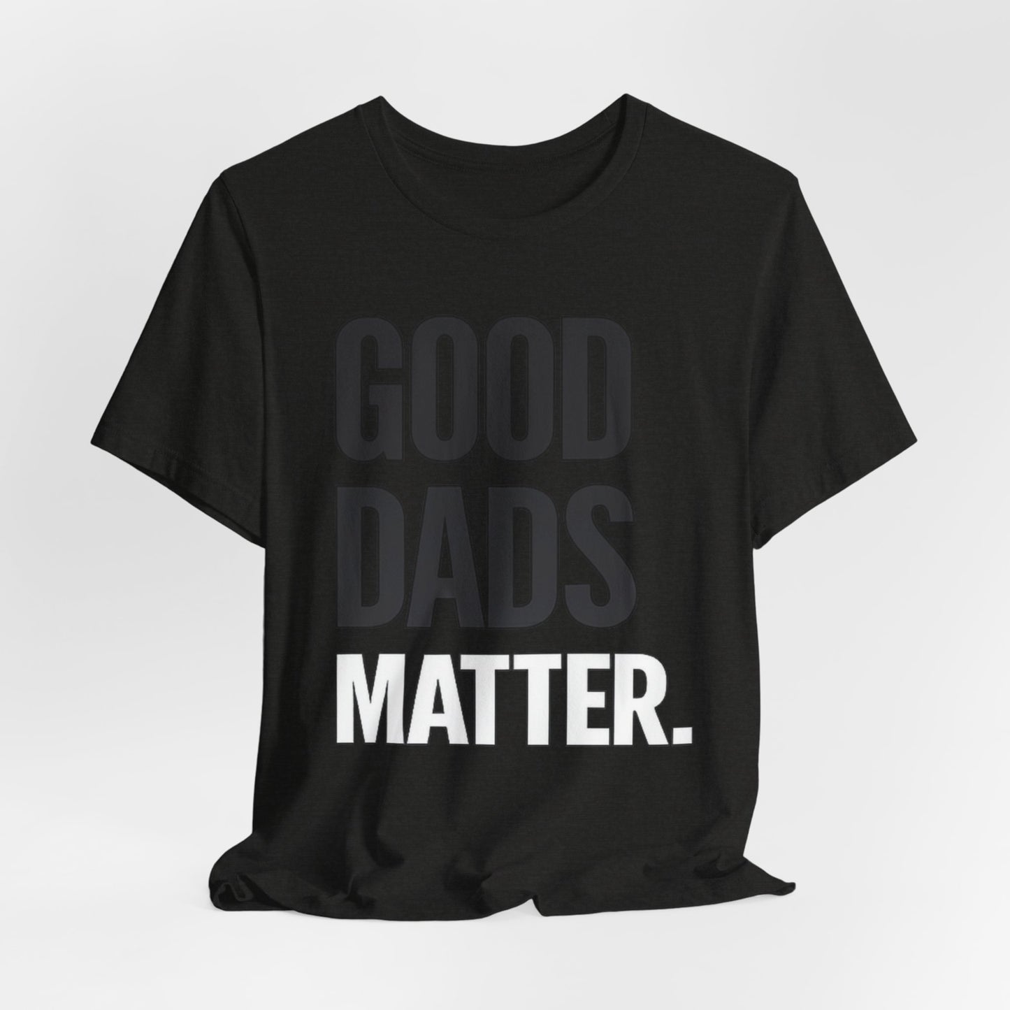 Good Dads Matter Tee — Fathers Day Gift Dad Appreciation T-Shirt