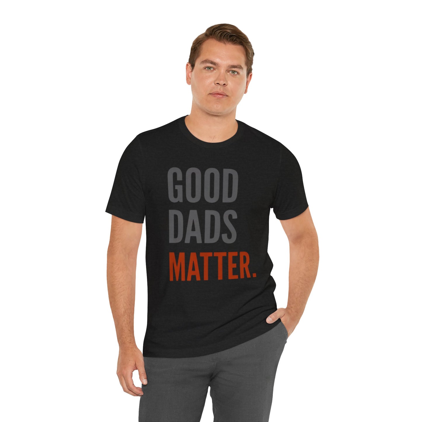Good Dads Matter T-Shirt — Fatherhood Appreciation Tee for Dad, Father’s Day Gift