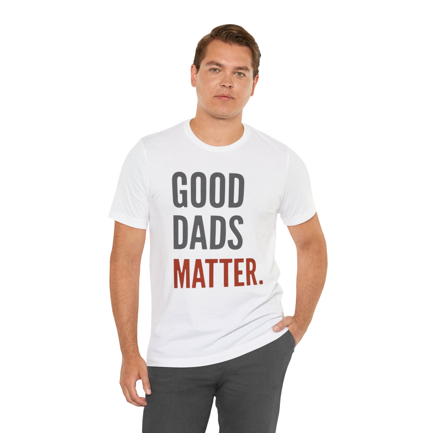 Good Dads Matter T-Shirt — Fatherhood Appreciation Tee for Dad, Father’s Day Gift