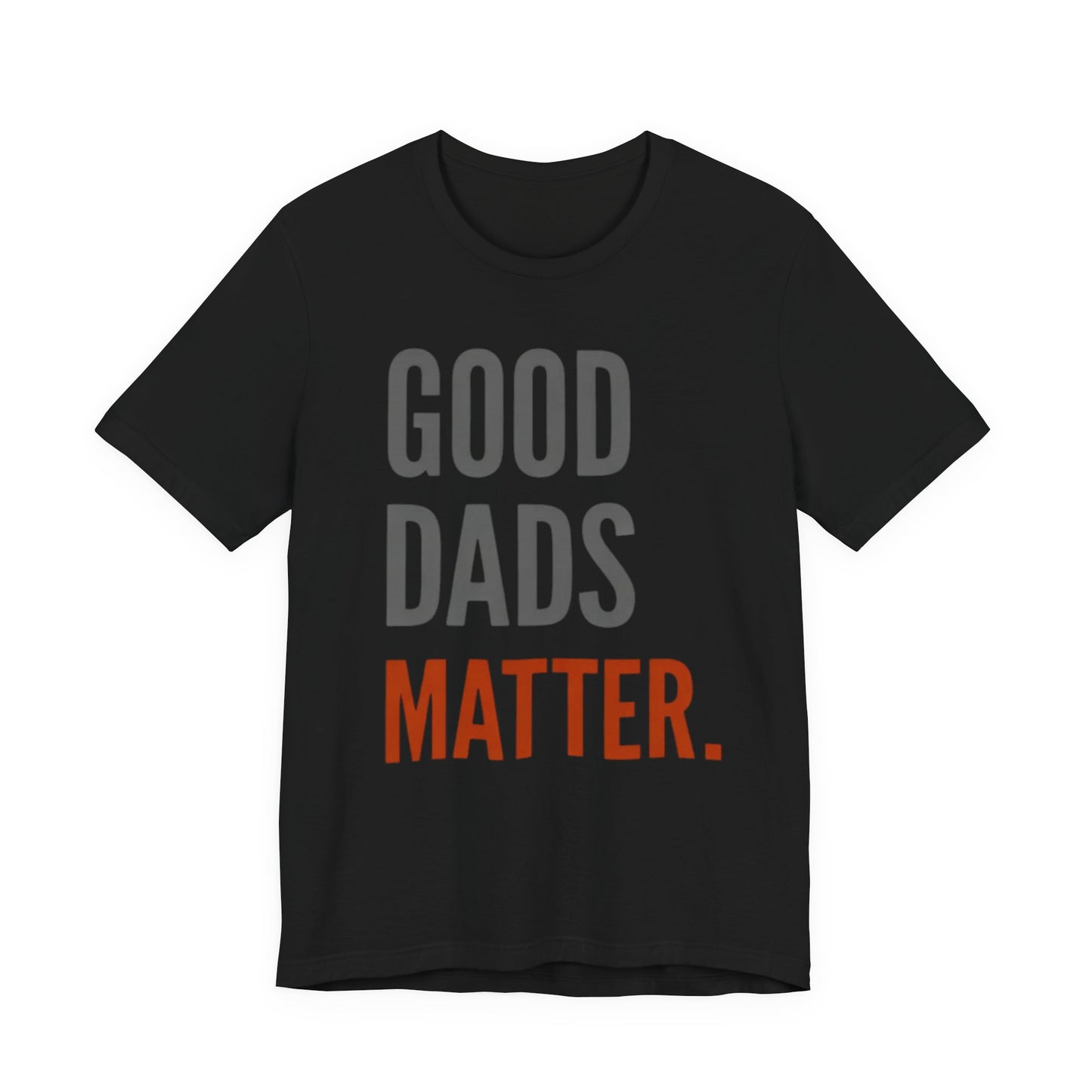 Good Dads Matter T-Shirt — Fatherhood Appreciation Tee for Dad, Father’s Day Gift