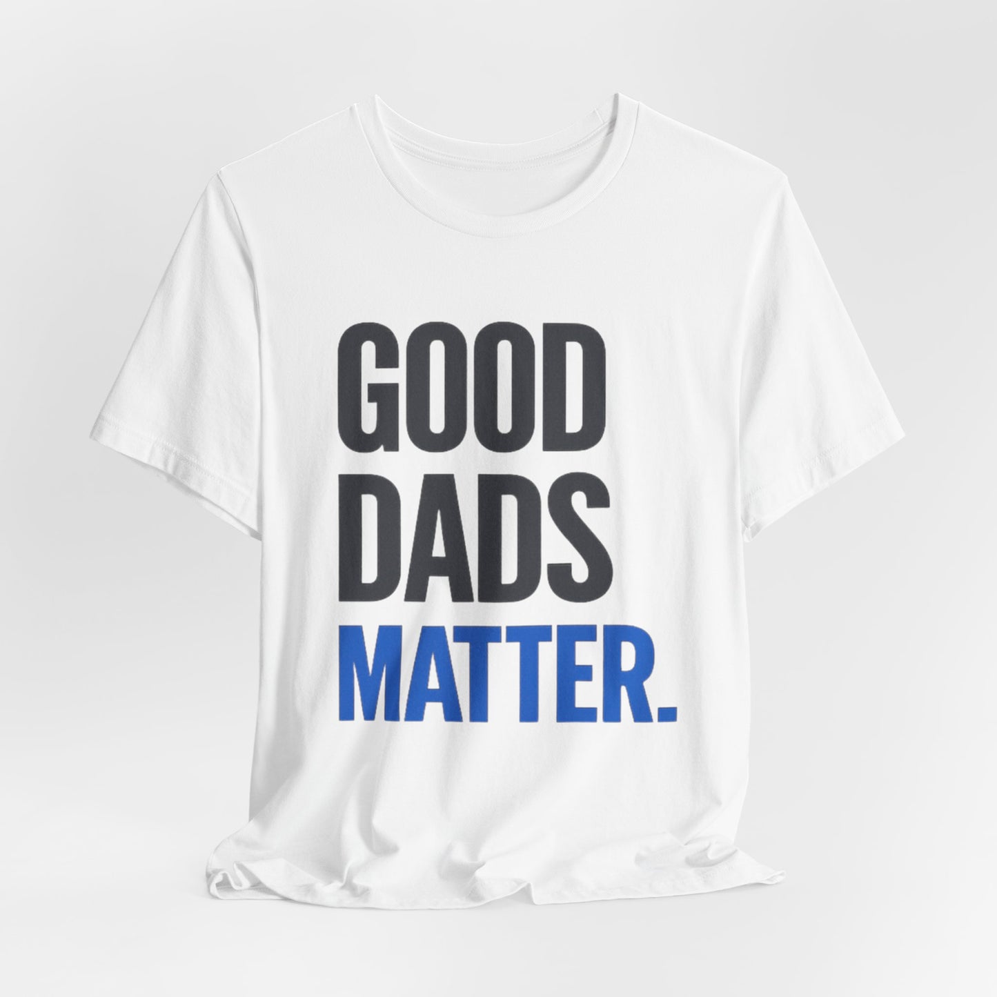 Good Dads Matter. T-Shirt — Father’s Day Typography Tee