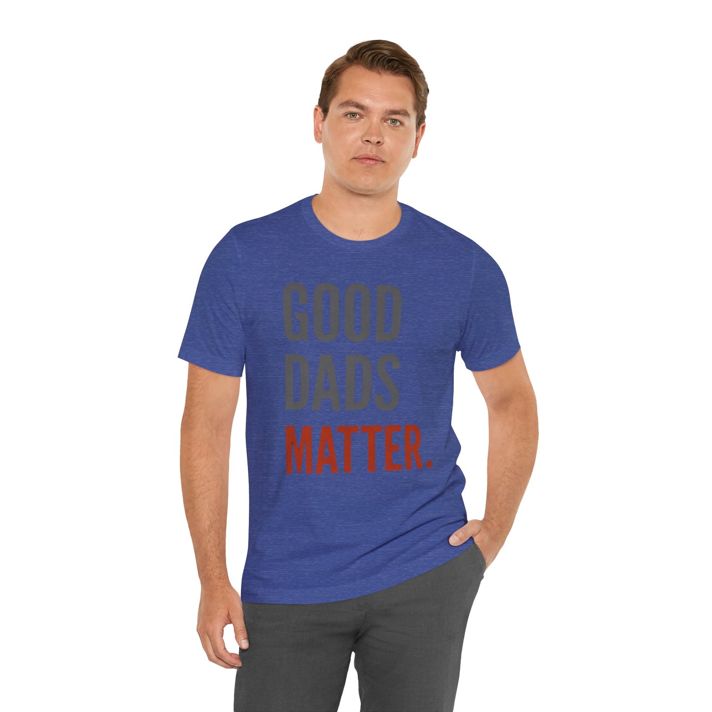 Good Dads Matter T-Shirt — Fatherhood Appreciation Tee for Dad, Father’s Day Gift