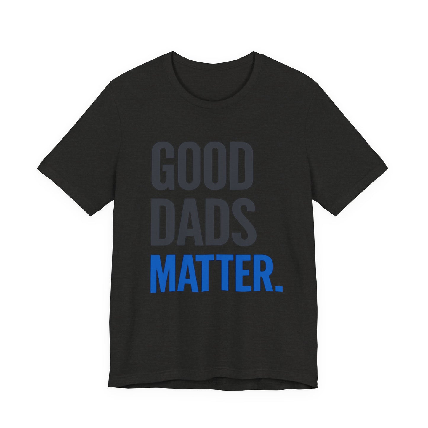 Good Dads Matter. T-Shirt — Father’s Day Typography Tee