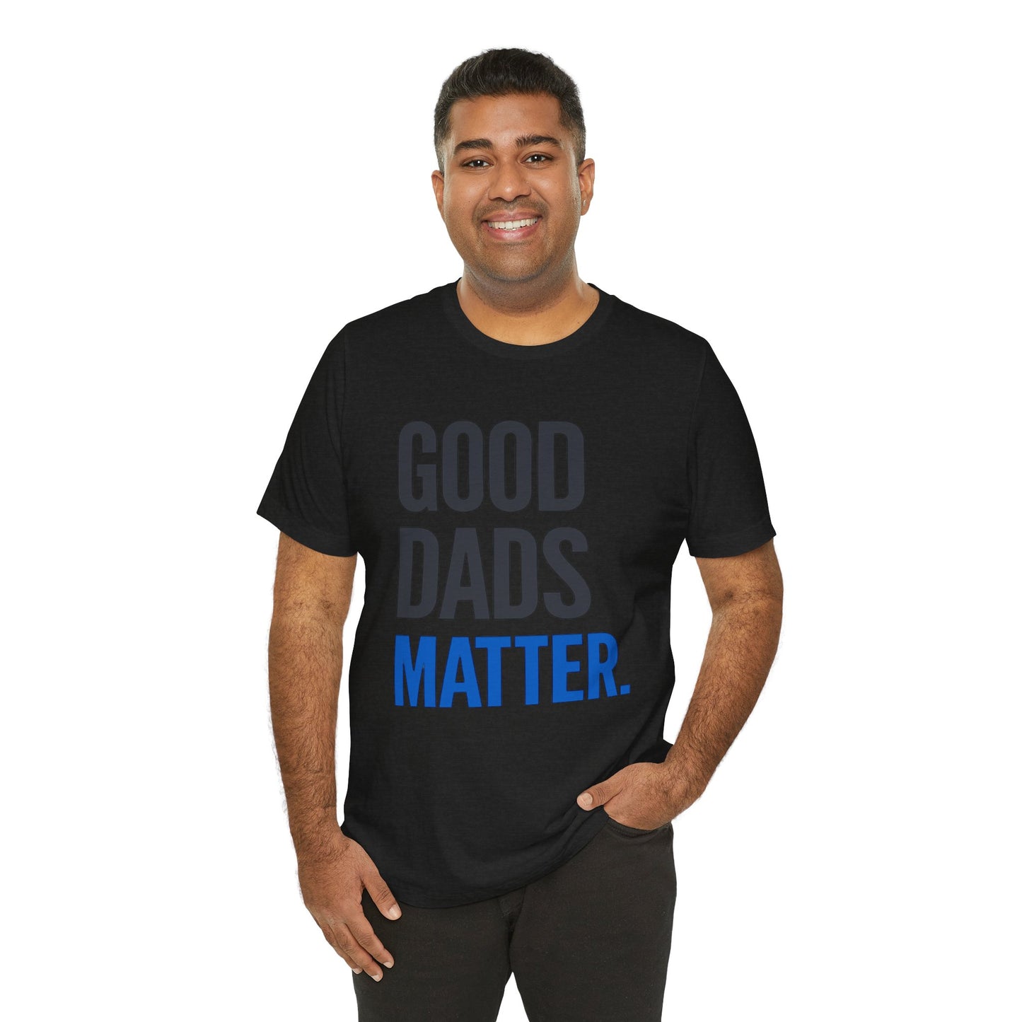 Good Dads Matter. T-Shirt — Father’s Day Typography Tee
