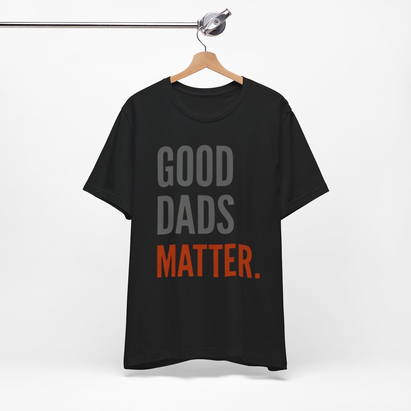 Good Dads Matter T-Shirt — Fatherhood Appreciation Tee for Dad, Father’s Day Gift