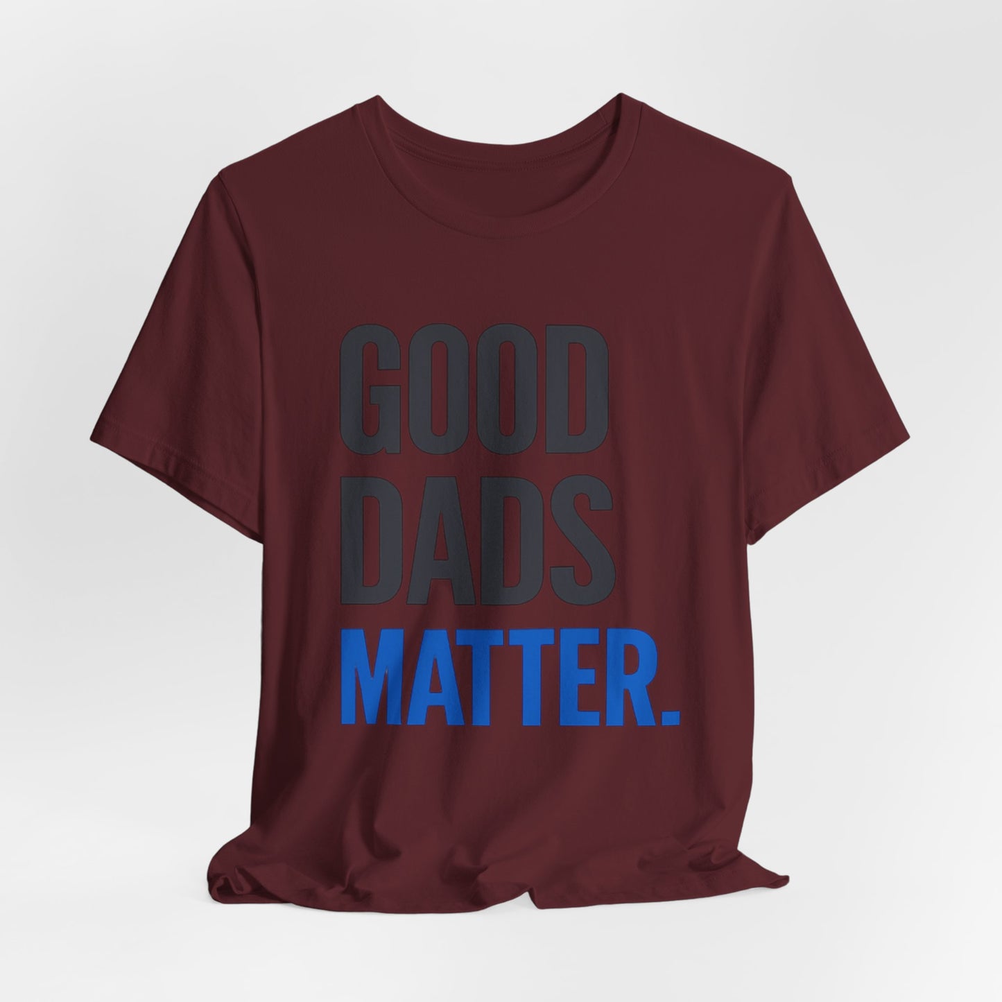 Good Dads Matter. T-Shirt — Father’s Day Typography Tee