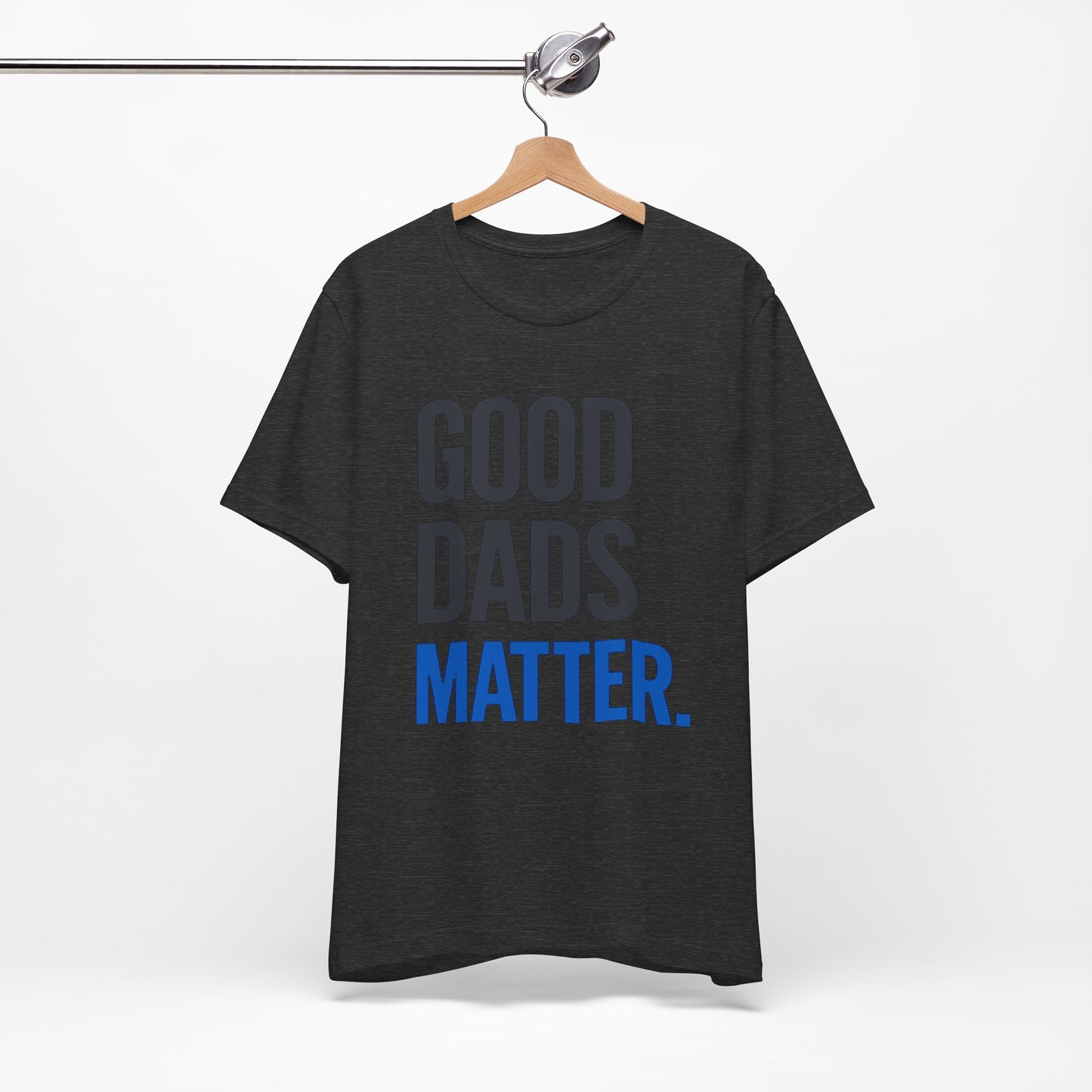 Good Dads Matter. T-Shirt — Father’s Day Typography Tee