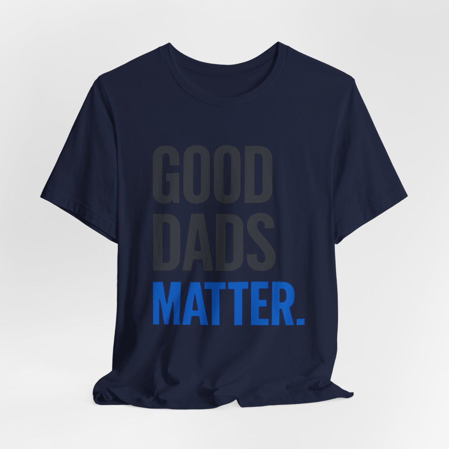 Good Dads Matter. T-Shirt — Father’s Day Typography Tee