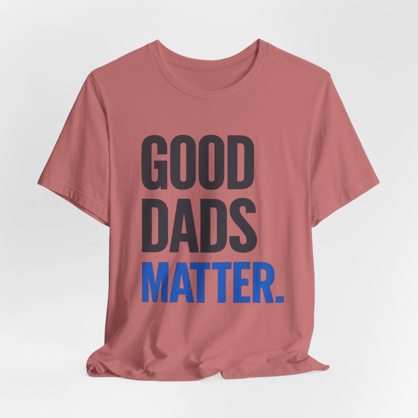 Good Dads Matter. T-Shirt — Father’s Day Typography Tee