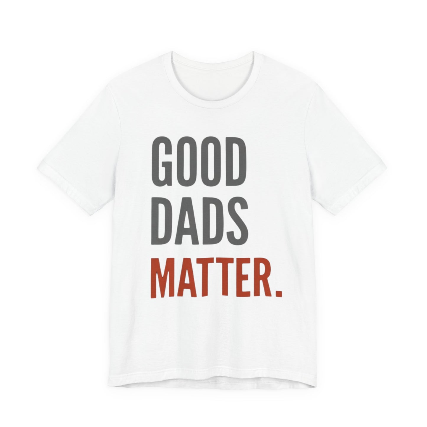 Good Dads Matter T-Shirt — Fatherhood Appreciation Tee for Dad, Father’s Day Gift