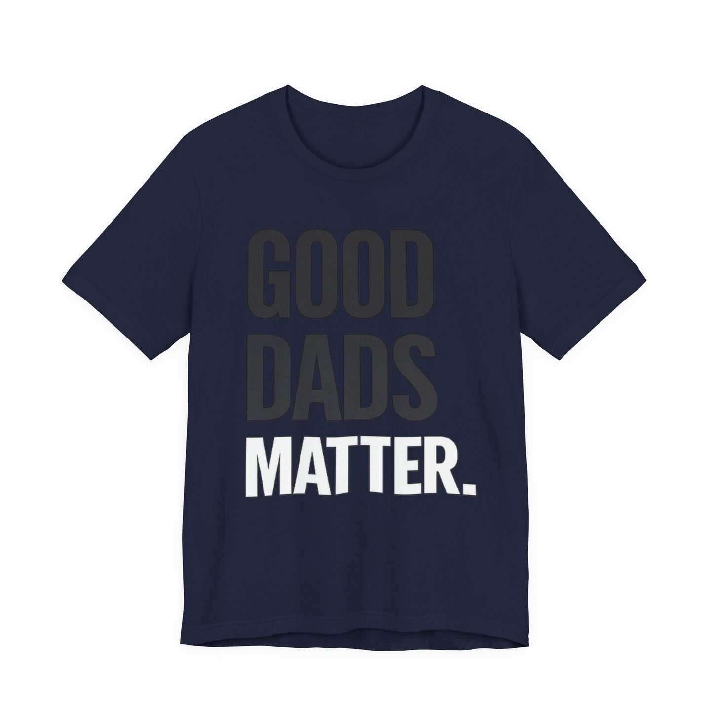Good Dads Matter Tee — Fathers Day Gift Dad Appreciation T-Shirt