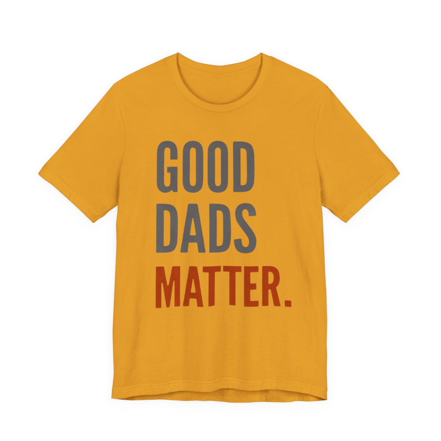 Good Dads Matter T-Shirt — Fatherhood Appreciation Tee for Dad, Father’s Day Gift