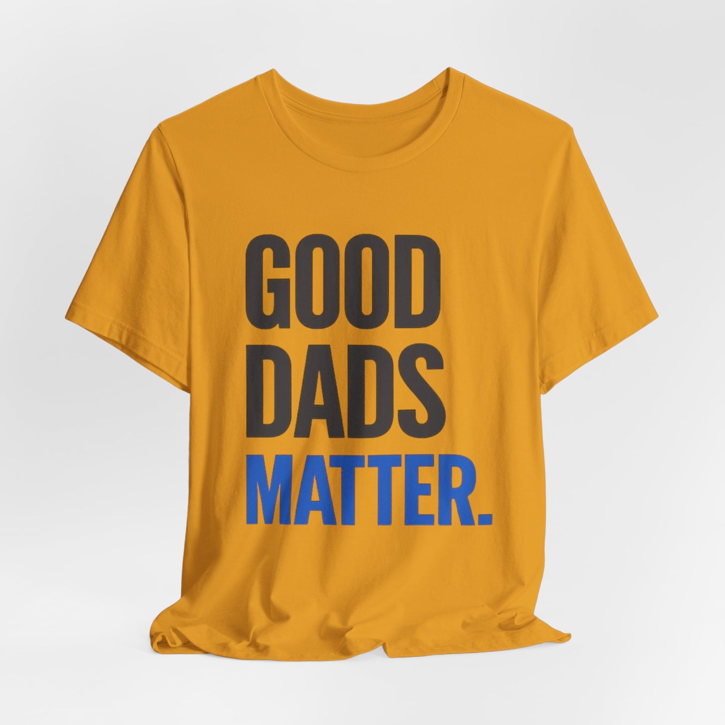 Good Dads Matter. T-Shirt — Father’s Day Typography Tee