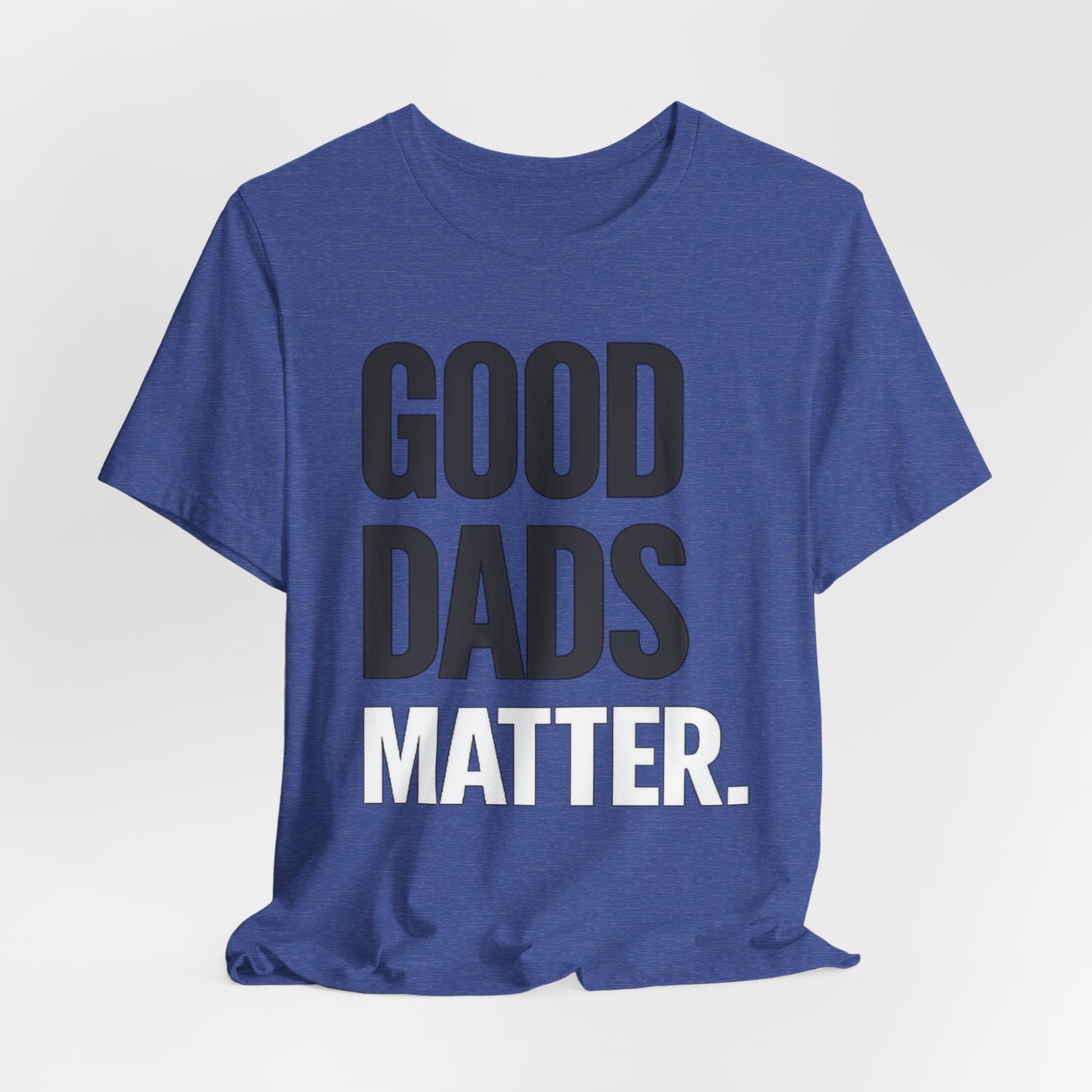 Good Dads Matter Tee — Fathers Day Gift Dad Appreciation T-Shirt