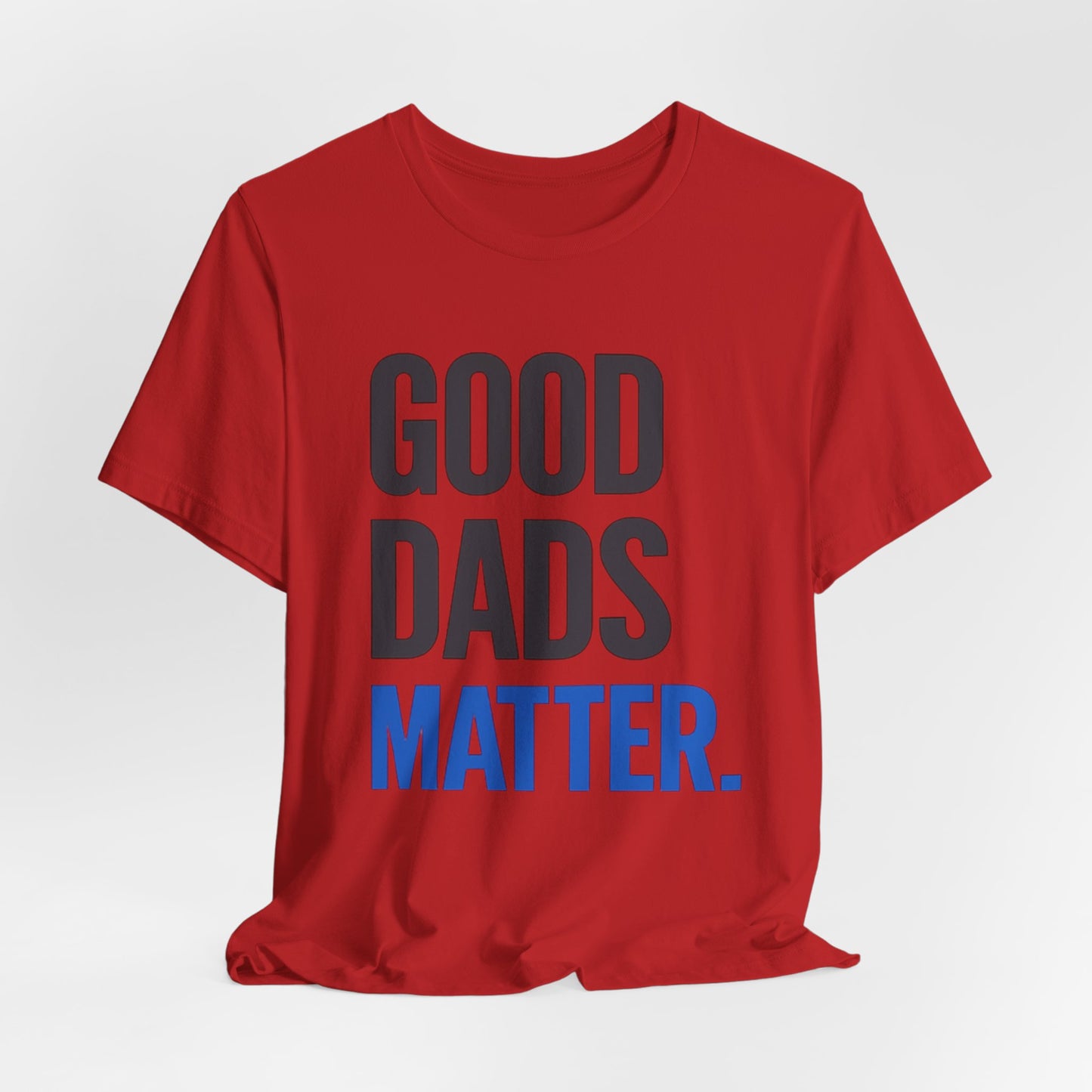 Good Dads Matter. T-Shirt — Father’s Day Typography Tee