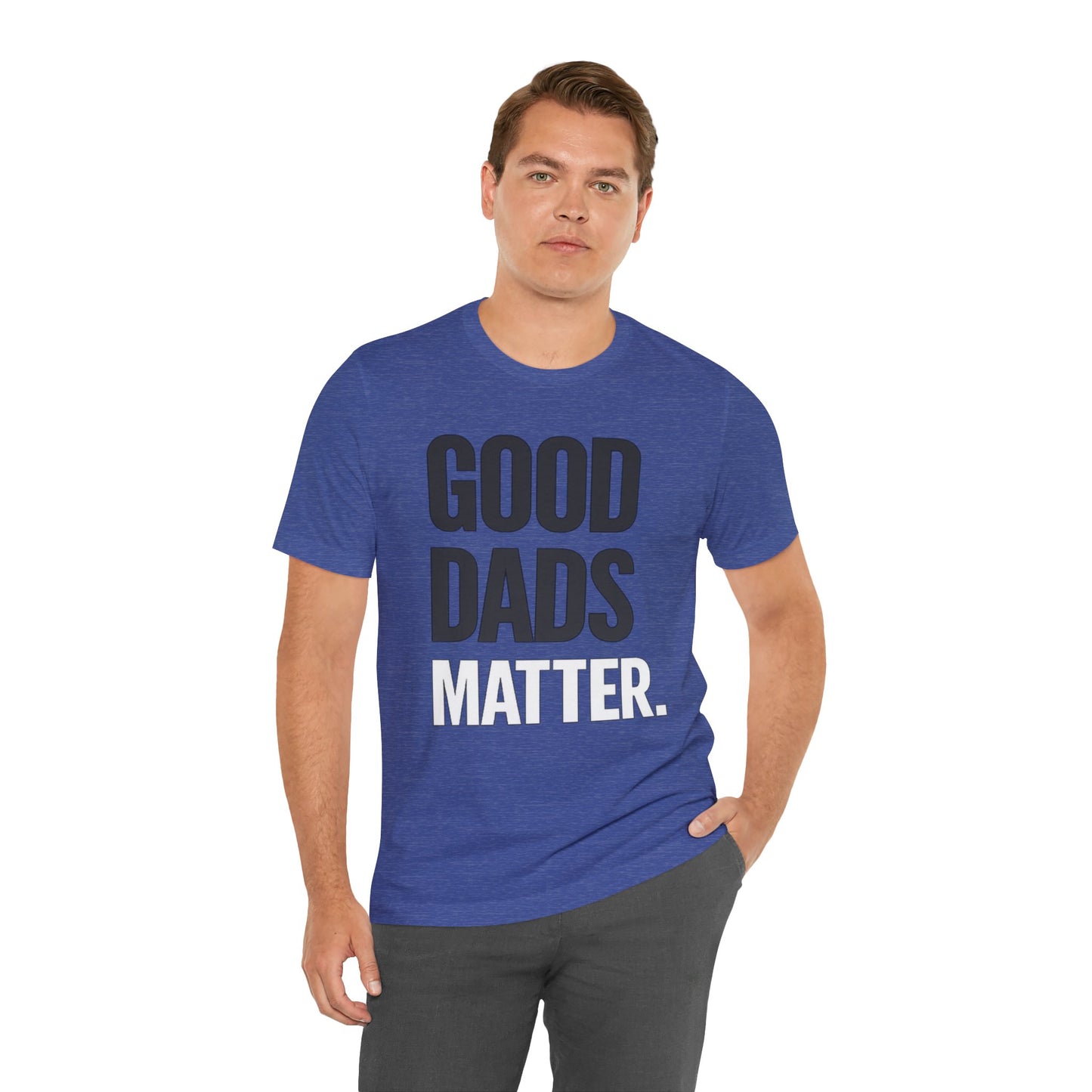 Good Dads Matter Tee — Fathers Day Gift Dad Appreciation T-Shirt