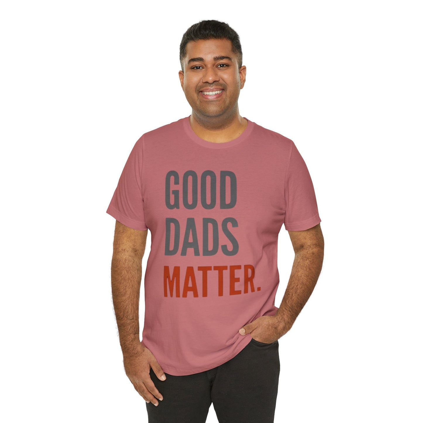 Good Dads Matter T-Shirt — Fatherhood Appreciation Tee for Dad, Father’s Day Gift