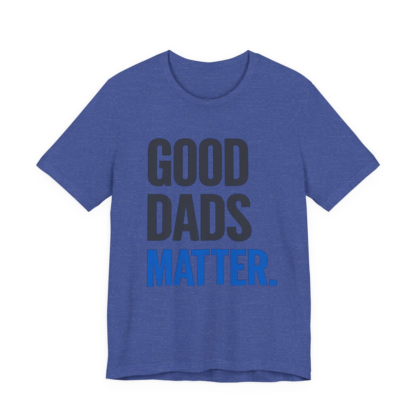 Good Dads Matter. T-Shirt — Father’s Day Typography Tee