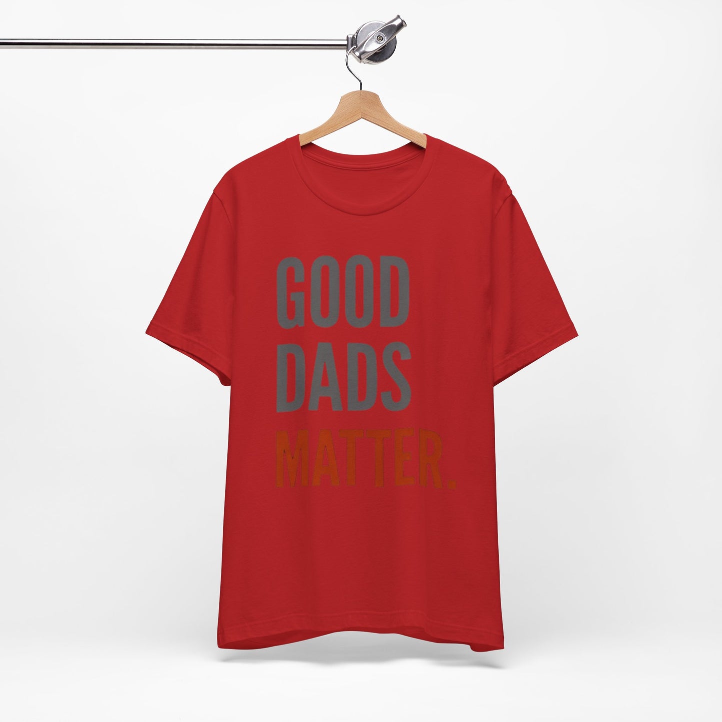 Good Dads Matter T-Shirt — Fatherhood Appreciation Tee for Dad, Father’s Day Gift