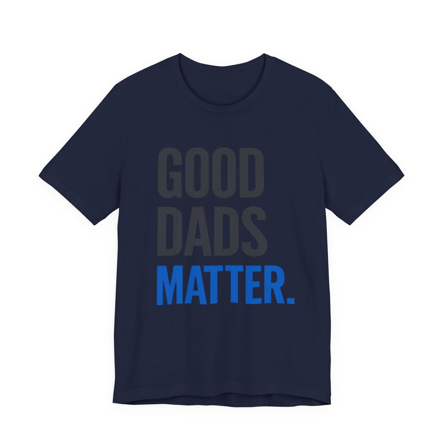 Good Dads Matter. T-Shirt — Father’s Day Typography Tee