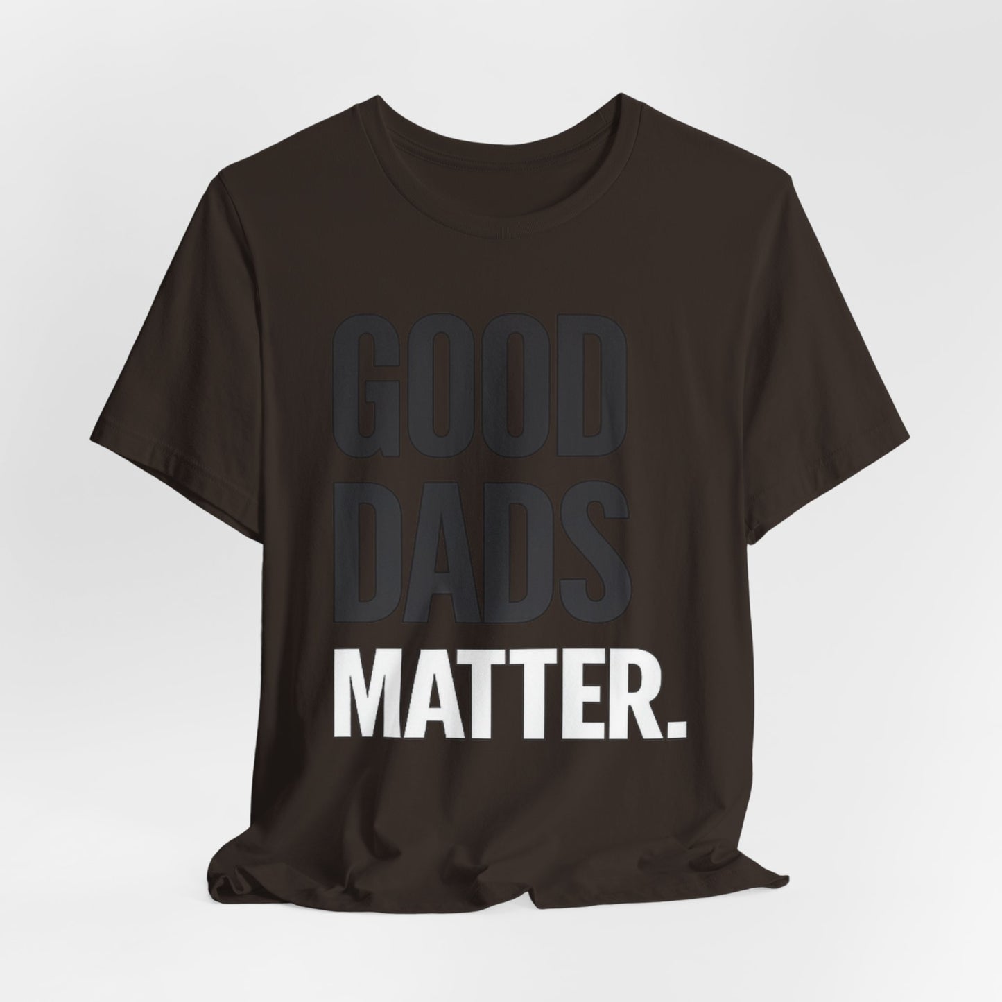 Good Dads Matter Tee — Fathers Day Gift Dad Appreciation T-Shirt