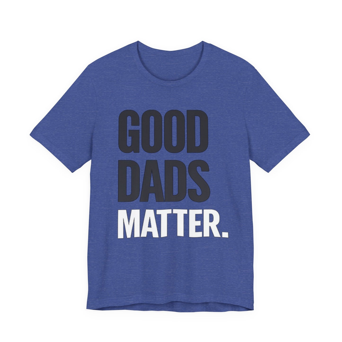 Good Dads Matter Tee — Fathers Day Gift Dad Appreciation T-Shirt