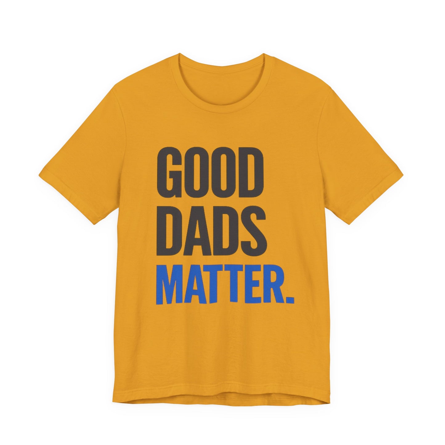 Good Dads Matter. T-Shirt — Father’s Day Typography Tee