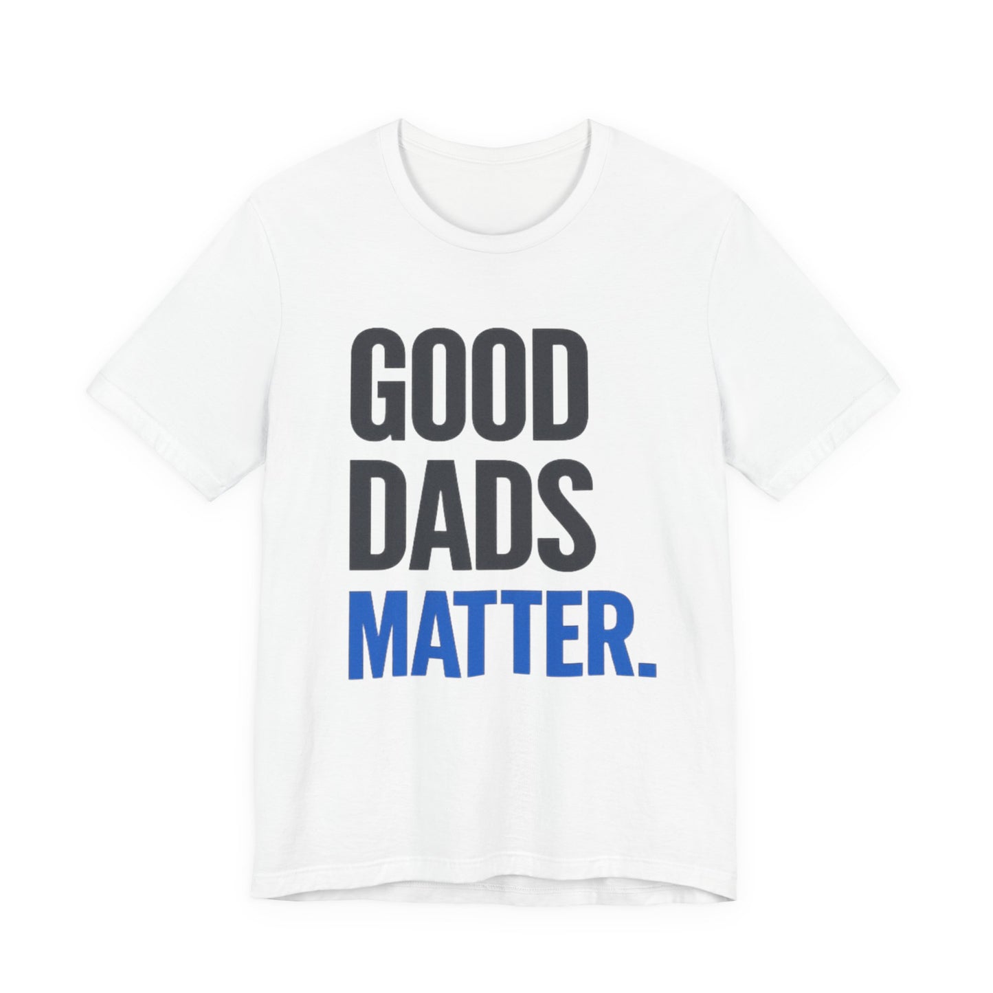 Good Dads Matter. T-Shirt — Father’s Day Typography Tee