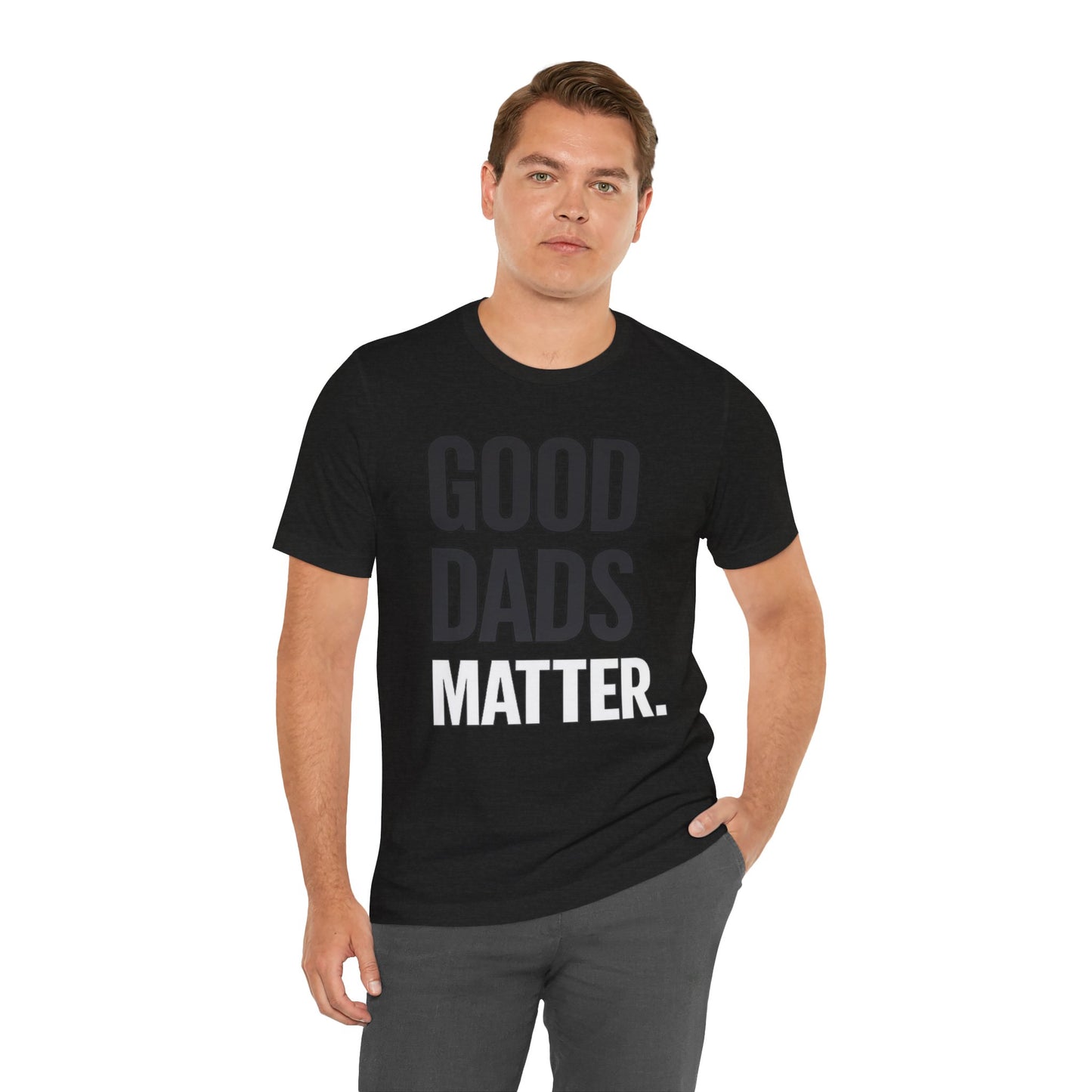 Good Dads Matter Tee — Fathers Day Gift Dad Appreciation T-Shirt