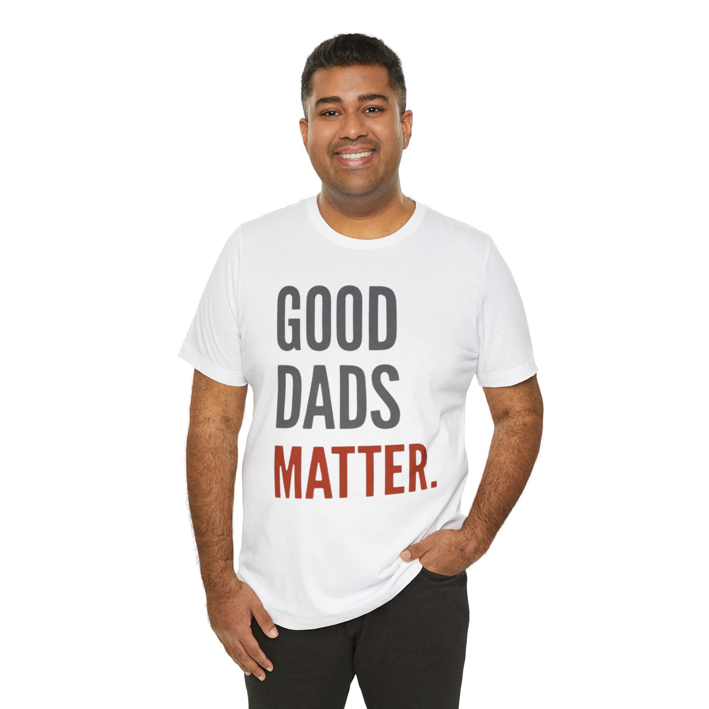 Good Dads Matter T-Shirt — Fatherhood Appreciation Tee for Dad, Father’s Day Gift