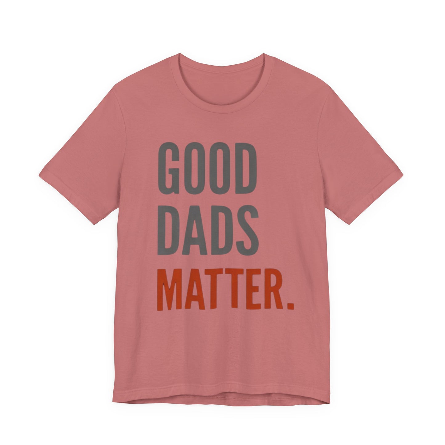 Good Dads Matter T-Shirt — Fatherhood Appreciation Tee for Dad, Father’s Day Gift