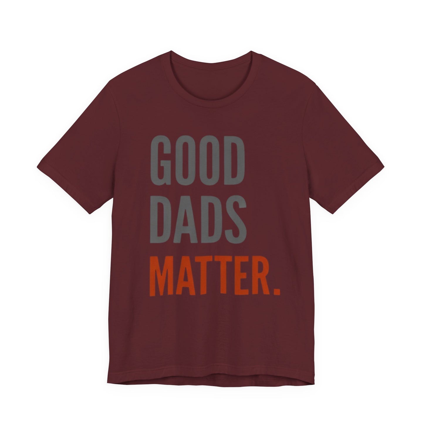 Good Dads Matter T-Shirt — Fatherhood Appreciation Tee for Dad, Father’s Day Gift