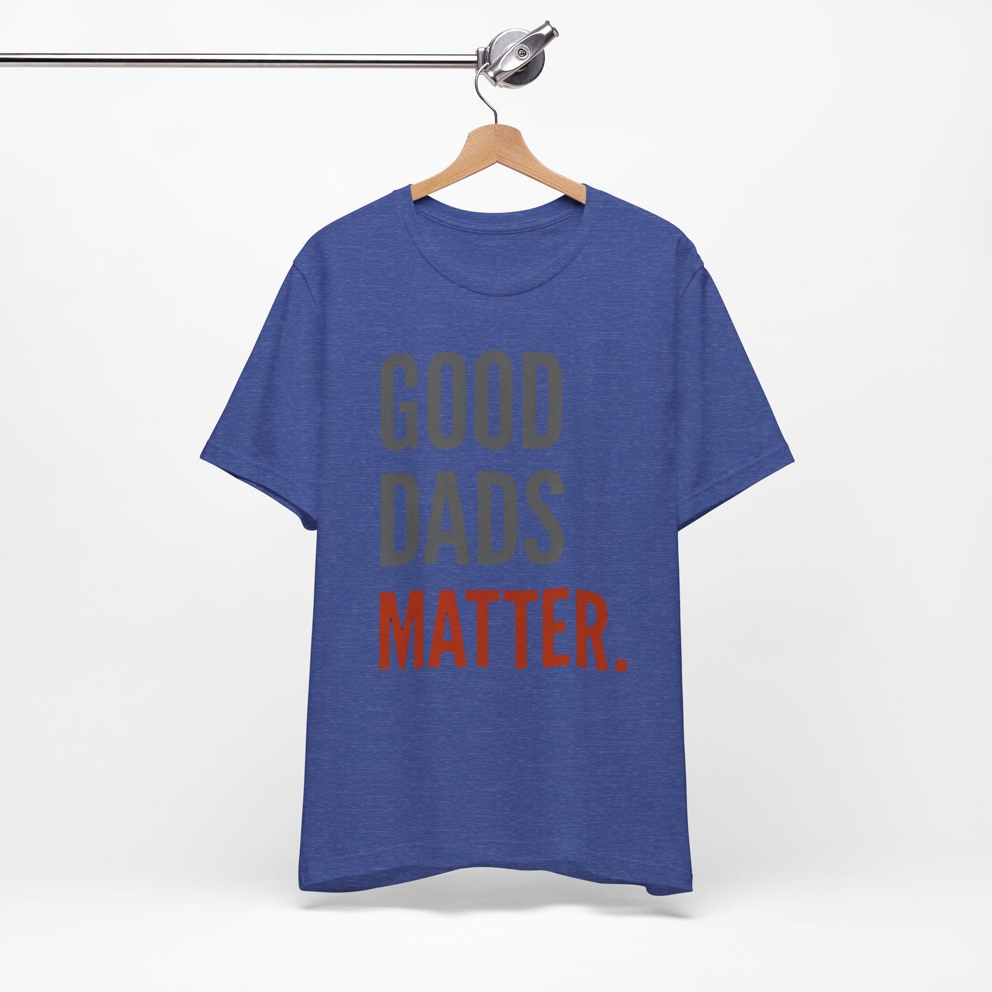Good Dads Matter T-Shirt — Fatherhood Appreciation Tee for Dad, Father’s Day Gift