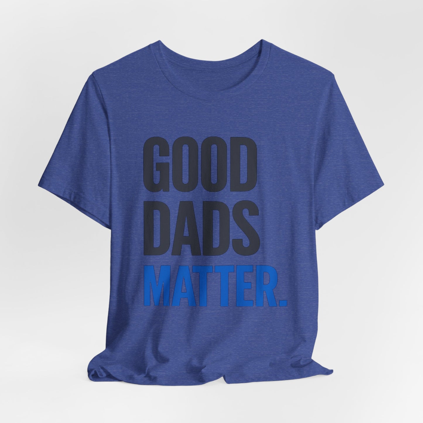 Good Dads Matter. T-Shirt — Father’s Day Typography Tee
