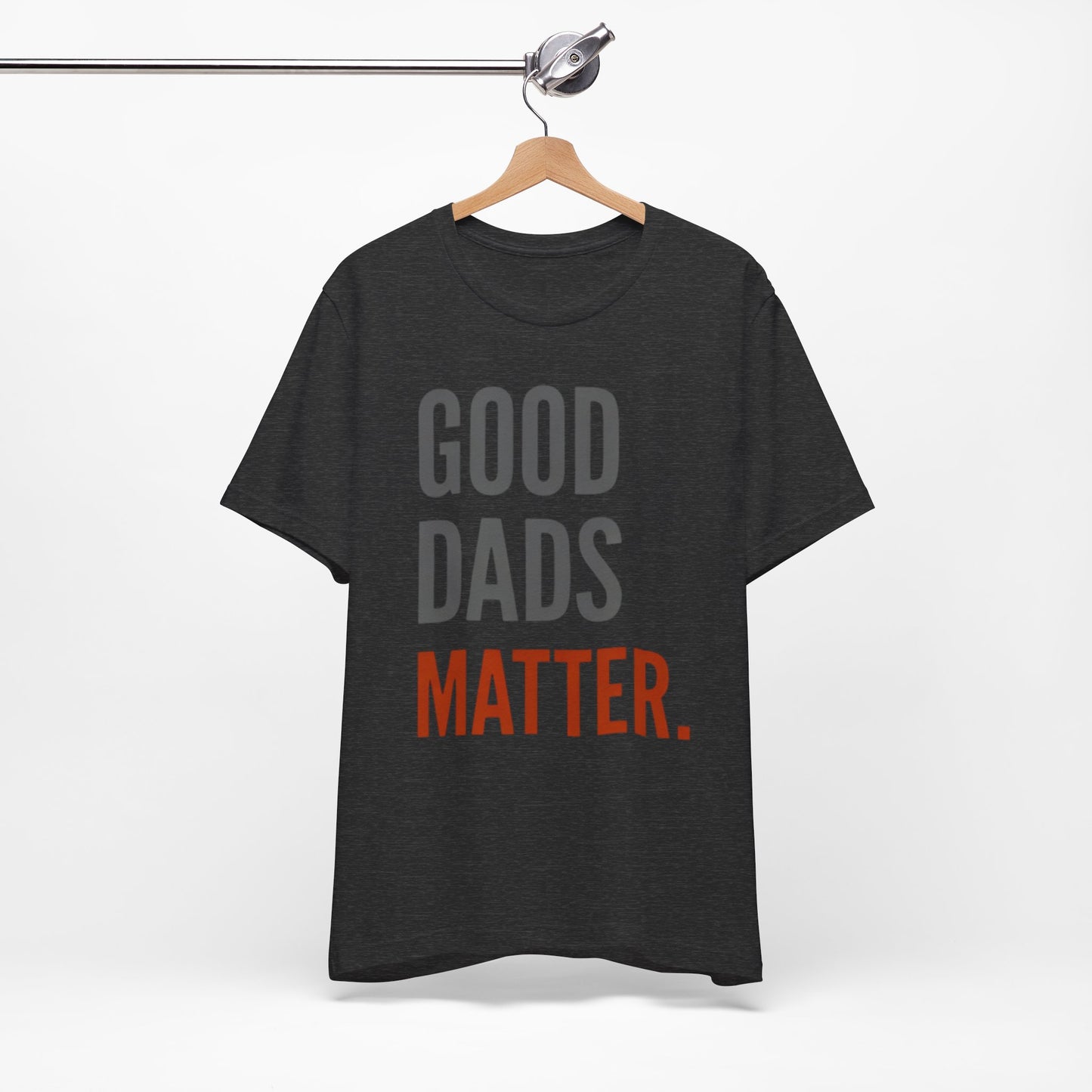 Good Dads Matter T-Shirt — Fatherhood Appreciation Tee for Dad, Father’s Day Gift